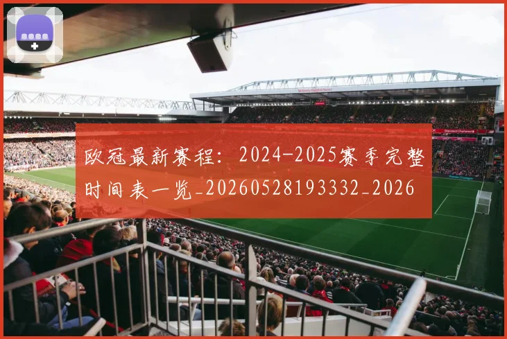 欧冠最新赛程：2024-2025赛季完整时间表一览_20260528193332_20260707151325_20260801164135