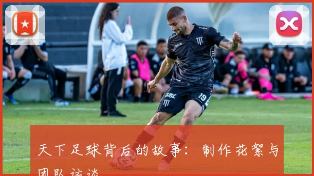 天下足球背后的故事：制作花絮与团队访谈