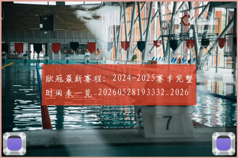 欧冠最新赛程：2024-2025赛季完整时间表一览_20260528193332_20260801164133